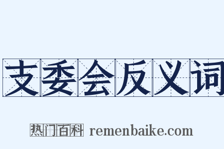 支委会反义词是什么意思的图片